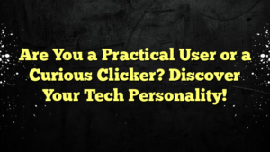 Are You a Practical User or a Curious Clicker? Discover Your Tech Personality!