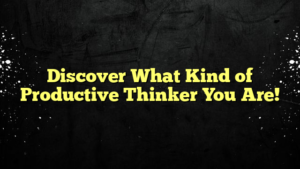 Discover What Kind of Productive Thinker You Are!