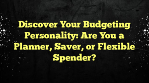 Discover Your Budgeting Personality: Are You a Planner, Saver, or Flexible Spender?