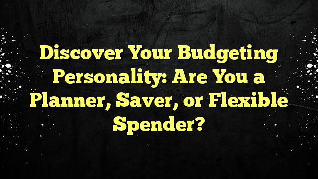 Discover Your Budgeting Personality: Are You a Planner, Saver, or Flexible Spender?