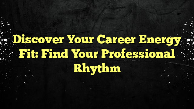 Discover Your Career Energy Fit: Find Your Professional Rhythm