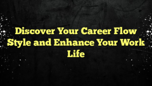 Discover Your Career Flow Style and Enhance Your Work Life
