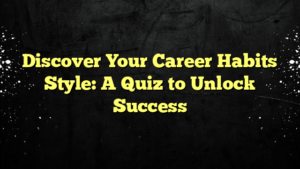Discover Your Career Habits Style: A Quiz to Unlock Success