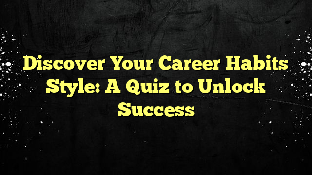 Discover Your Career Habits Style: A Quiz to Unlock Success
