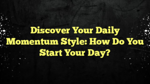 Discover Your Daily Momentum Style: How Do You Start Your Day?