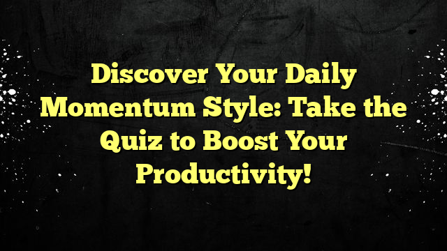 Discover Your Daily Momentum Style: Take the Quiz to Boost Your Productivity!