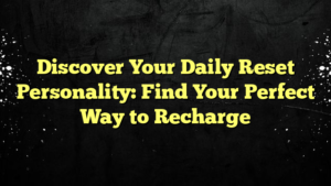 Discover Your Daily Reset Personality: Find Your Perfect Way to Recharge