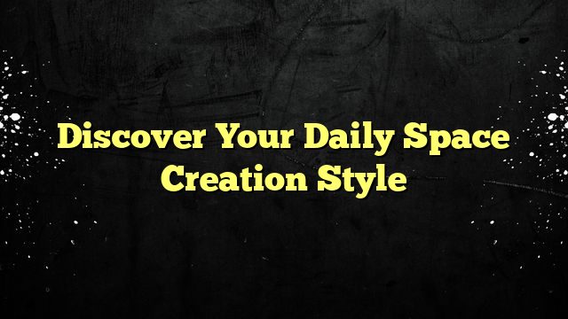 Discover Your Daily Space Creation Style