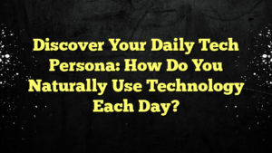 Discover Your Daily Tech Persona: How Do You Naturally Use Technology Each Day?