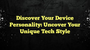 Discover Your Device Personality: Uncover Your Unique Tech Style