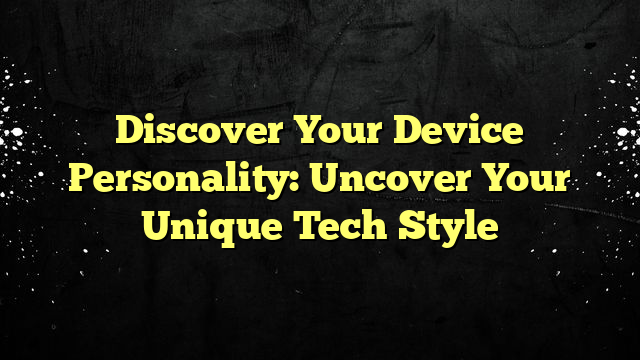Discover Your Device Personality: Uncover Your Unique Tech Style