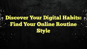 Discover Your Digital Habits: Find Your Online Routine Style