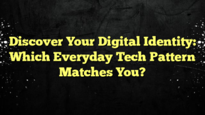 Discover Your Digital Identity: Which Everyday Tech Pattern Matches You?