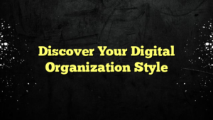 Discover Your Digital Organization Style