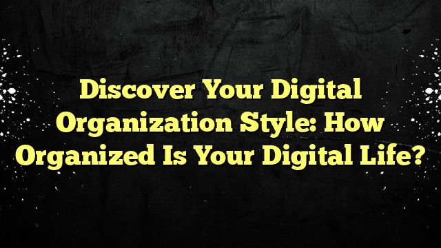 Discover Your Digital Organization Style: How Organized Is Your Digital Life?