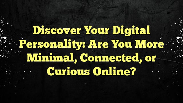 Discover Your Digital Personality: Are You More Minimal, Connected, or Curious Online?