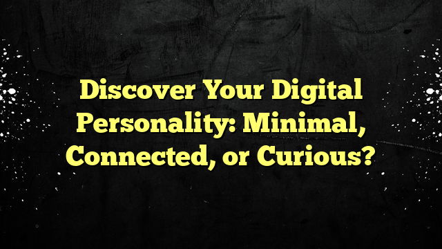 Discover Your Digital Personality: Minimal, Connected, or Curious?