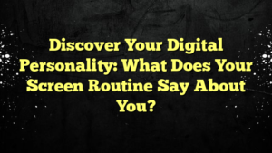 Discover Your Digital Personality: What Does Your Screen Routine Say About You?