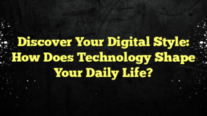 Discover Your Digital Style: How Does Technology Shape Your Daily Life?