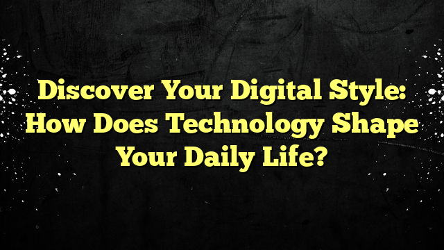 Discover Your Digital Style: How Does Technology Shape Your Daily Life?