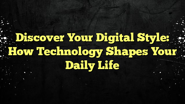 Discover Your Digital Style: How Technology Shapes Your Daily Life