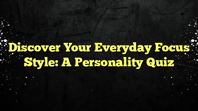 Discover Your Everyday Focus Style: A Personality Quiz