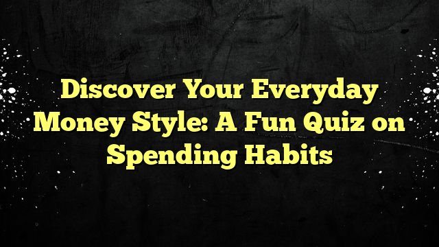 Discover Your Everyday Money Style: A Fun Quiz on Spending Habits