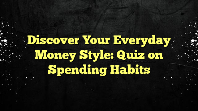 Discover Your Everyday Money Style: Quiz on Spending Habits