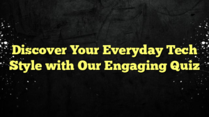 Discover Your Everyday Tech Style with Our Engaging Quiz