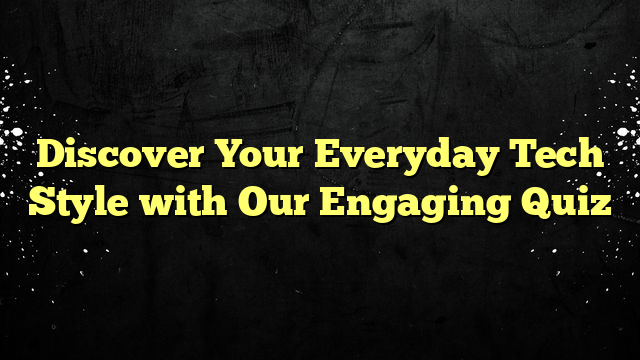 Discover Your Everyday Tech Style with Our Engaging Quiz