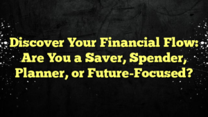 Discover Your Financial Flow: Are You a Saver, Spender, Planner, or Future-Focused?