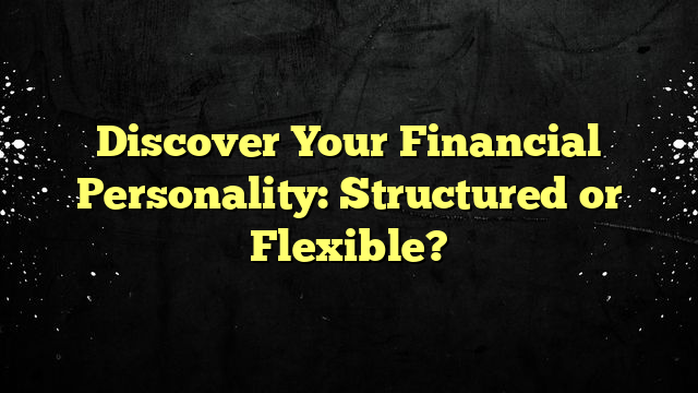 Discover Your Financial Personality: Structured or Flexible?
