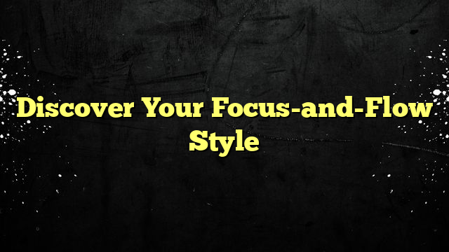 Discover Your Focus-and-Flow Style