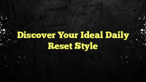 Discover Your Ideal Daily Reset Style