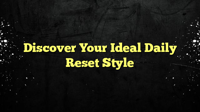 Discover Your Ideal Daily Reset Style