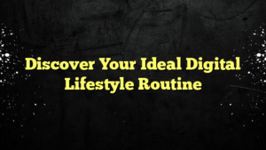 Discover Your Ideal Digital Lifestyle Routine