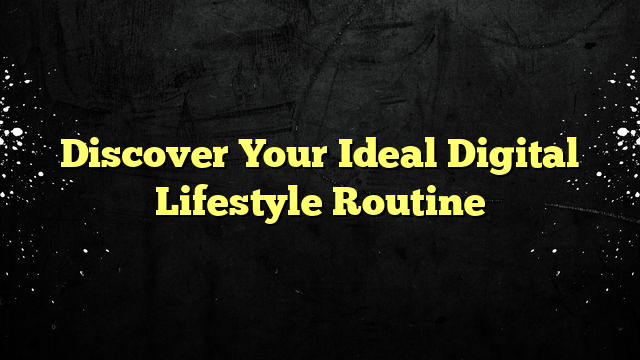 Discover Your Ideal Digital Lifestyle Routine