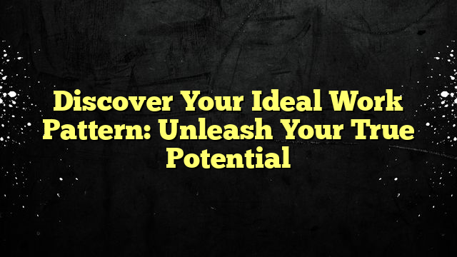 Discover Your Ideal Work Pattern: Unleash Your True Potential