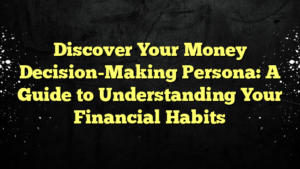 Discover Your Money Decision-Making Persona: A Guide to Understanding Your Financial Habits