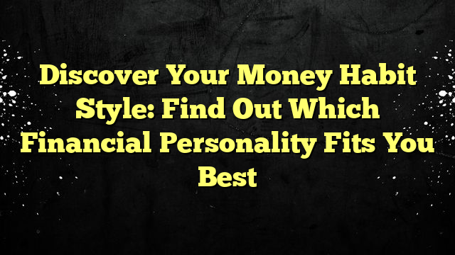 Discover Your Money Habit Style: Find Out Which Financial Personality Fits You Best