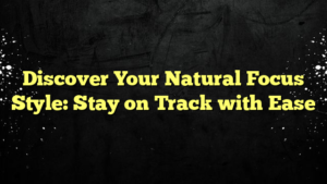 Discover Your Natural Focus Style: Stay on Track with Ease