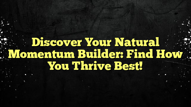 Discover Your Natural Momentum Builder: Find How You Thrive Best!