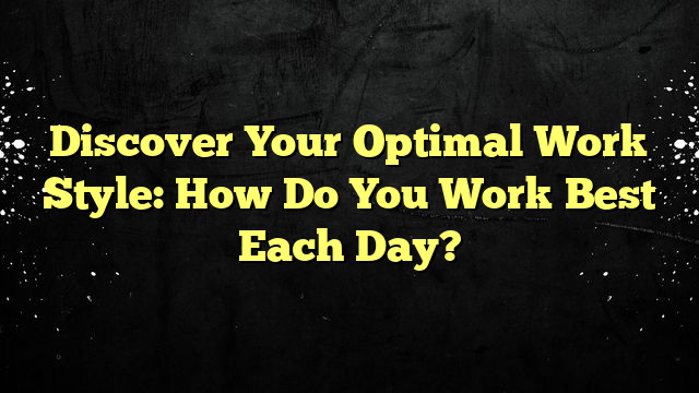Discover Your Optimal Work Style: How Do You Work Best Each Day?