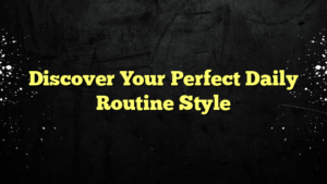 Discover Your Perfect Daily Routine Style