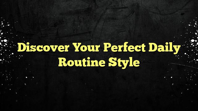 Discover Your Perfect Daily Routine Style