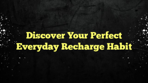 Discover Your Perfect Everyday Recharge Habit