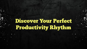 Discover Your Perfect Productivity Rhythm