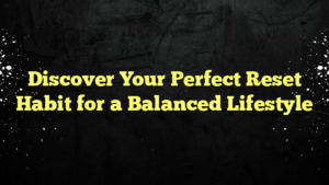 Discover Your Perfect Reset Habit for a Balanced Lifestyle