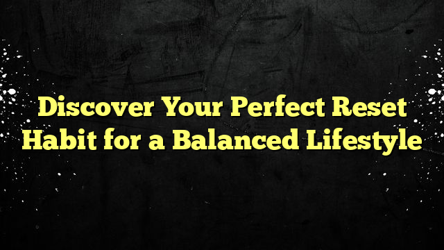 Discover Your Perfect Reset Habit for a Balanced Lifestyle