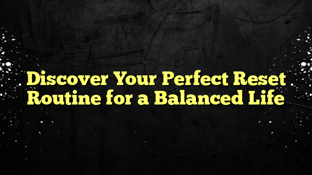Discover Your Perfect Reset Routine for a Balanced Life
